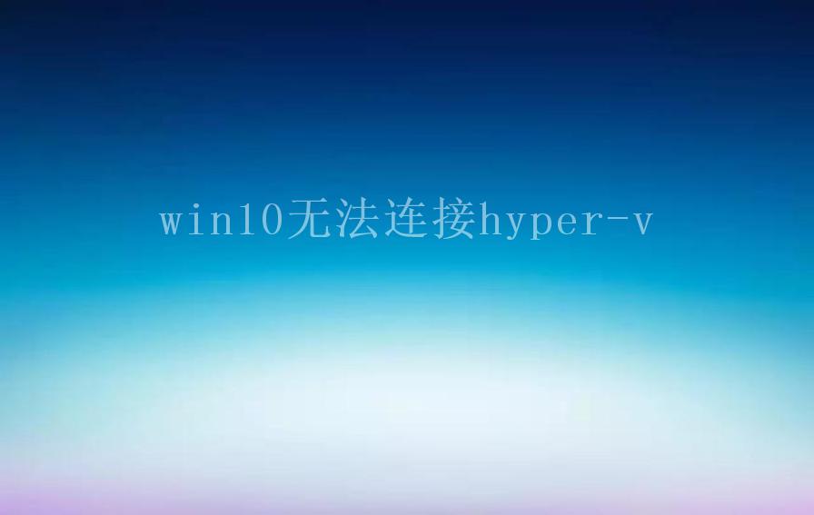 win10无法连接hyper-v2