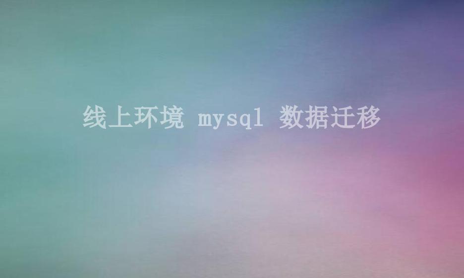 线上环境 mysql 数据迁移1