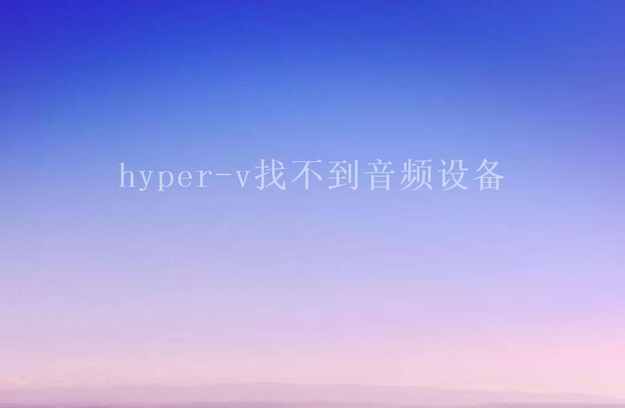 hyper-v找不到音频设备1