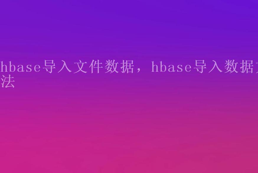 hbase导入文件数据，hbase导入数据方法2