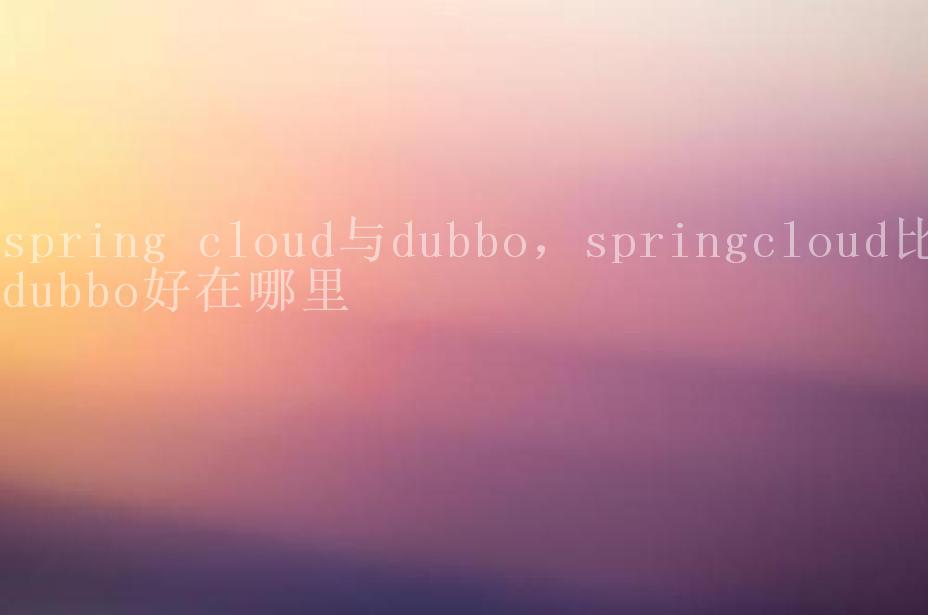 spring cloud与dubbo，springcloud比dubbo好在哪里2