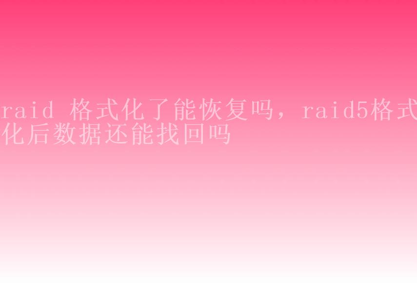 raid 格式化了能恢复吗，raid5格式化后数据还能找回吗1