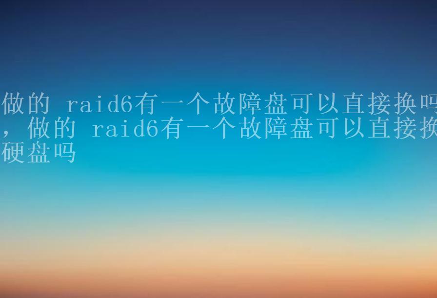 做的 raid6有一个故障盘可以直接换吗，做的 raid6有一个故障盘可以直接换硬盘吗1