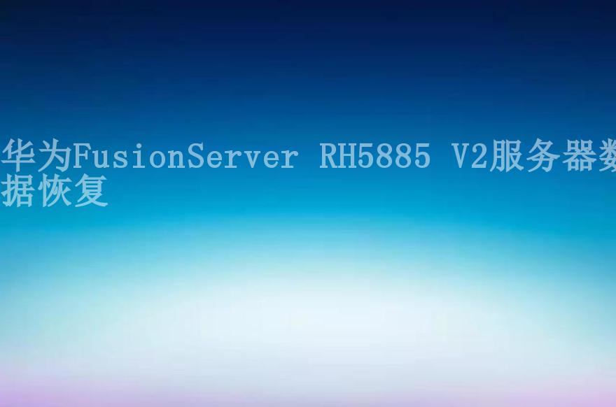 华为FusionServer RH5885 V2服务器数据恢复2