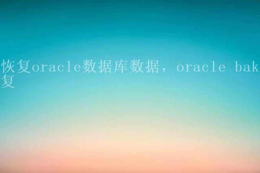 恢复oracle数据库数据，oracle bak恢复2