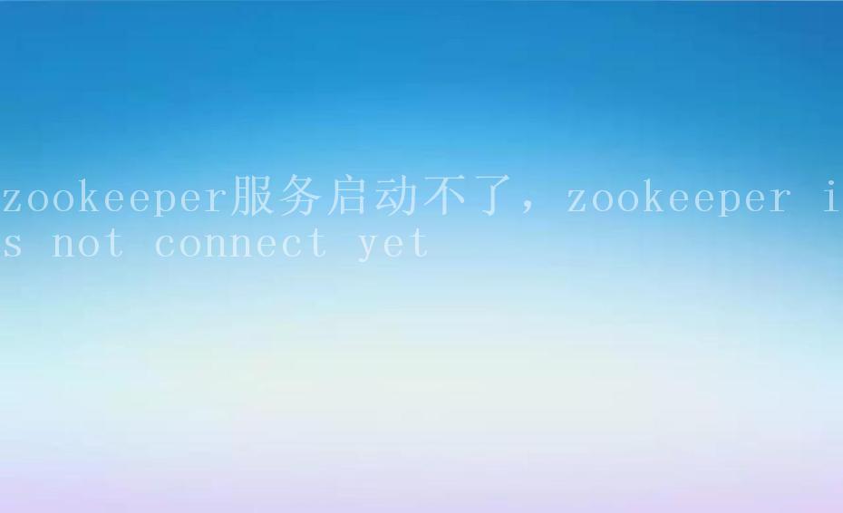 zookeeper服务启动不了，zookeeper is not connect yet2