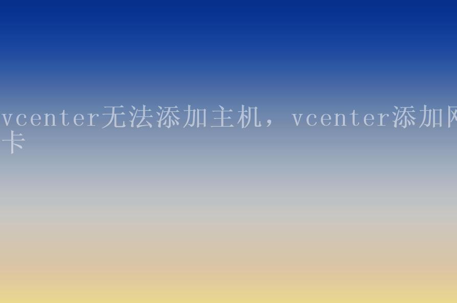 vcenter无法添加主机，vcenter添加网卡2