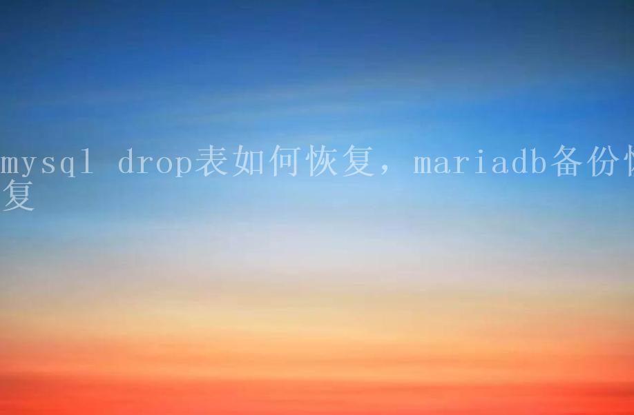 mysql drop表如何恢复，mariadb备份恢复2