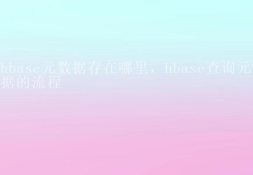 hbase元数据存在哪里，hbase查询元数据的流程2