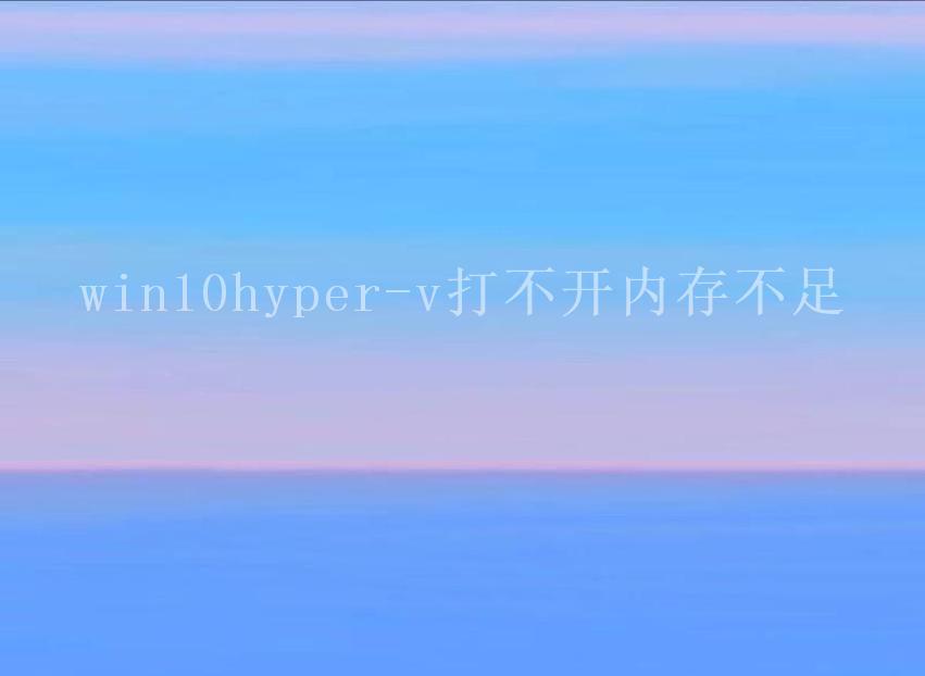 win10hyper-v打不开内存不足2