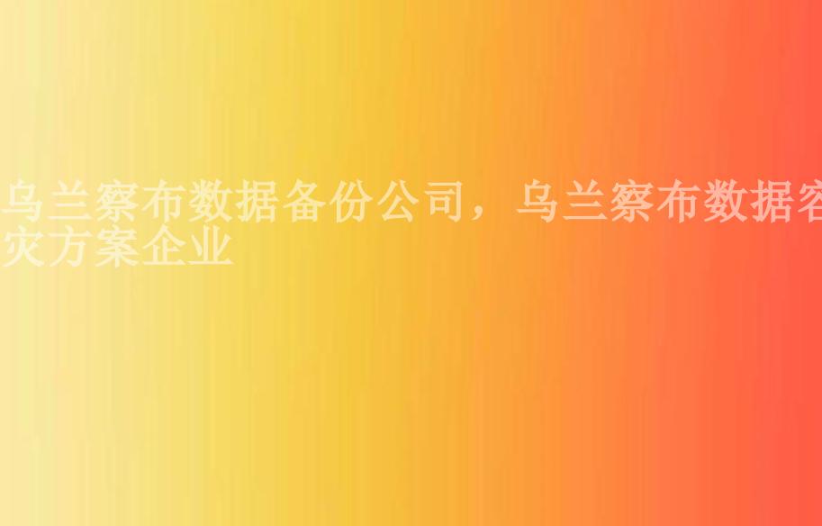 乌兰察布数据备份公司，乌兰察布数据容灾方案企业2