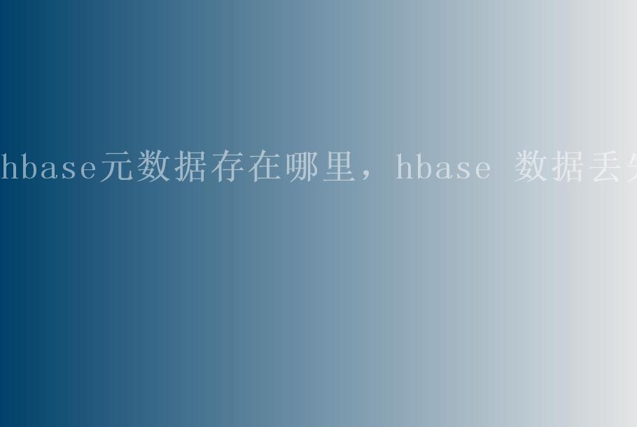 hbase元数据存在哪里，hbase 数据丢失2