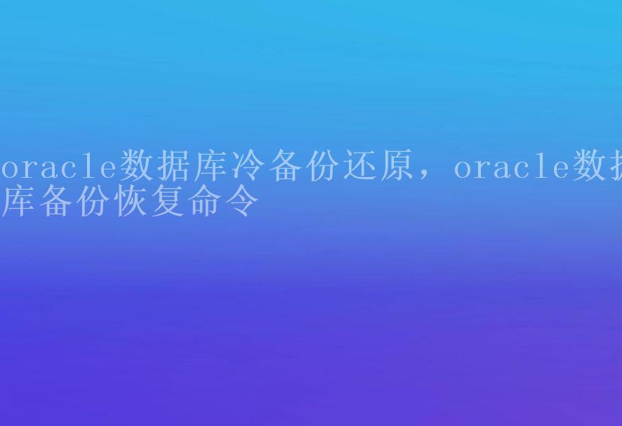 oracle数据库冷备份还原，oracle数据库备份恢复命令2