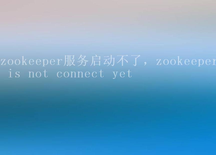 zookeeper服务启动不了，zookeeper is not connect yet1