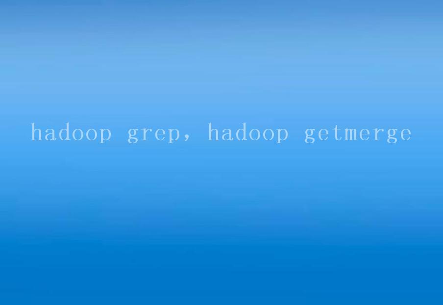 hadoop grep，hadoop getmerge2