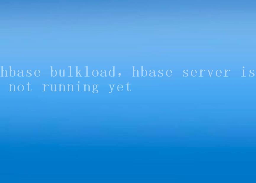 hbase bulkload，hbase server is not running yet2