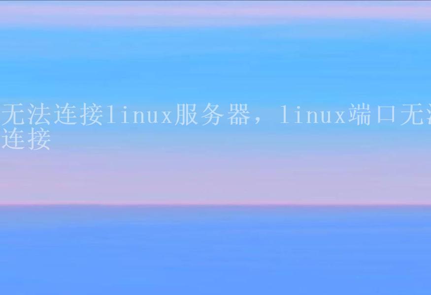 无法连接linux服务器，linux端口无法连接2