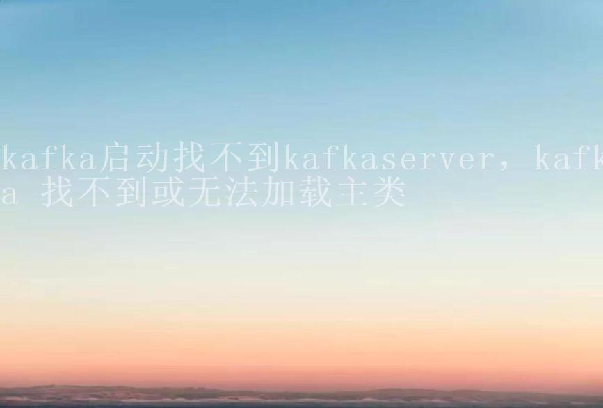 kafka启动找不到kafkaserver，kafka 找不到或无法加载主类1