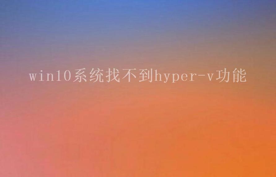 win10系统找不到hyper-v功能1