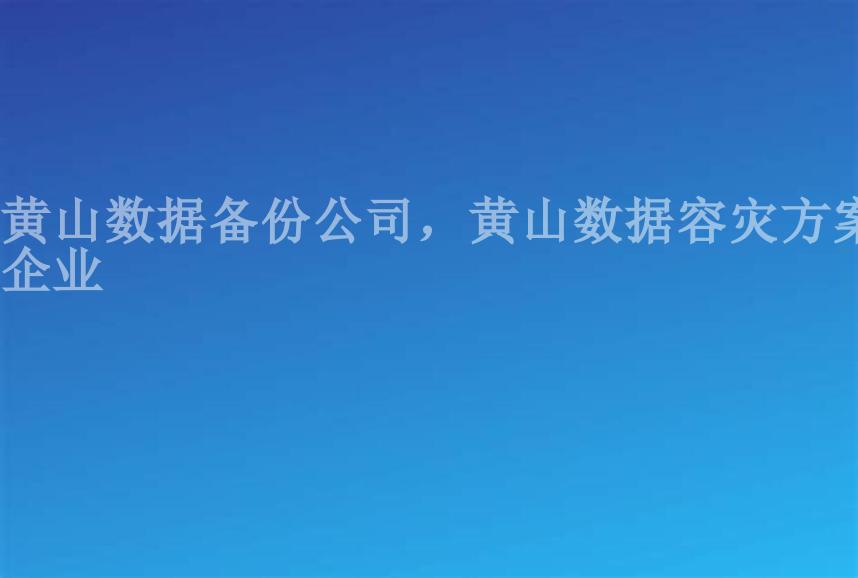 黄山数据备份公司，黄山数据容灾方案企业1