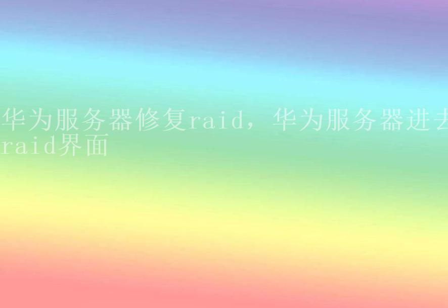 华为服务器修复raid，华为服务器进去raid界面2