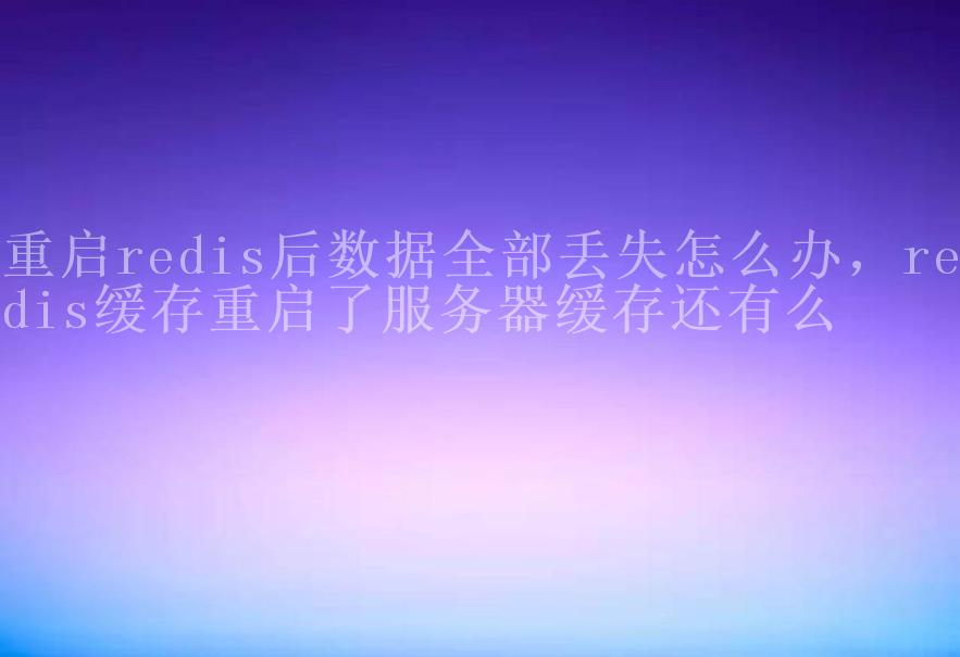 重启redis后数据全部丢失怎么办，redis缓存重启了服务器缓存还有么2