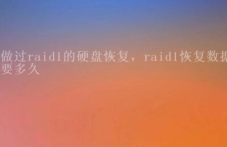 做过raid1的硬盘恢复，raid1恢复数据要多久1