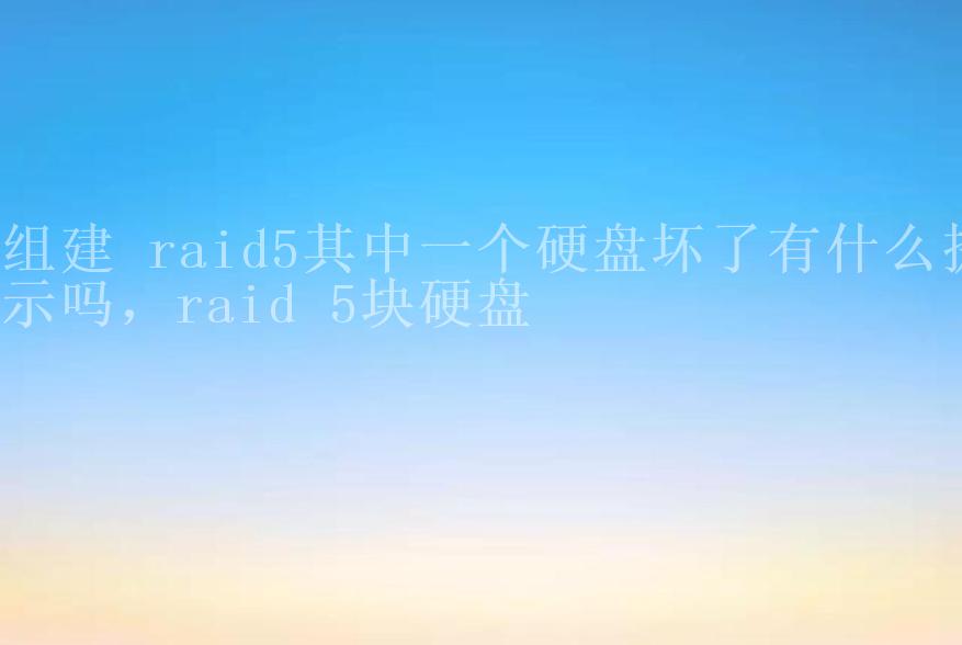 组建 raid5其中一个硬盘坏了有什么提示吗，raid 5块硬盘1