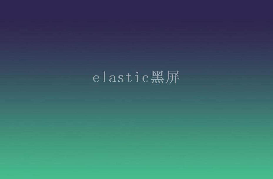 elastic黑屏1