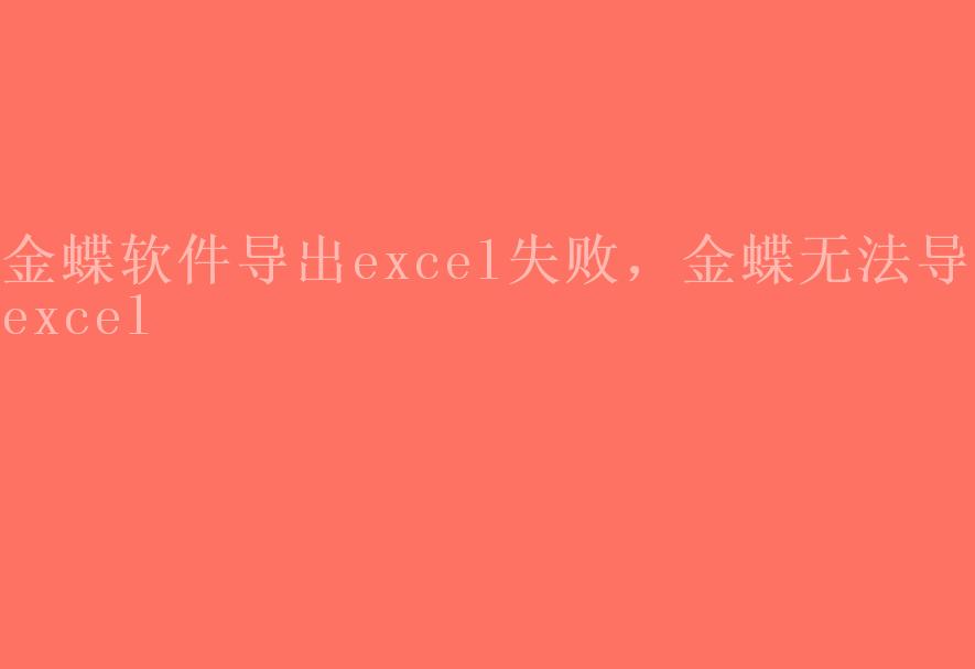 金蝶软件导出excel失败，金蝶无法导出excel1