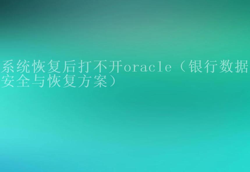 系统恢复后打不开oracle（银行数据库安全与恢复方案）1