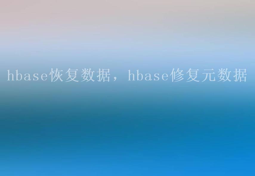 hbase恢复数据，hbase修复元数据1