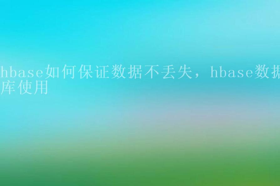 hbase如何保证数据不丢失，hbase数据库使用1