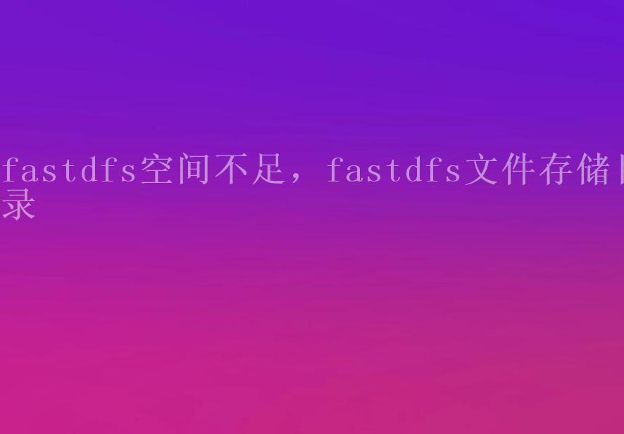 fastdfs空间不足，fastdfs文件存储目录1