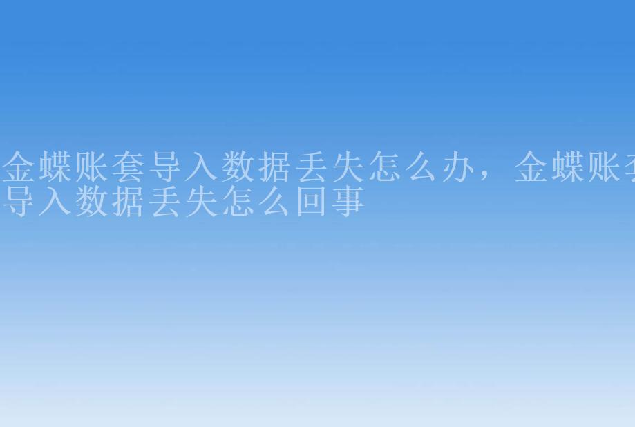 金蝶账套导入数据丢失怎么办，金蝶账套导入数据丢失怎么回事1