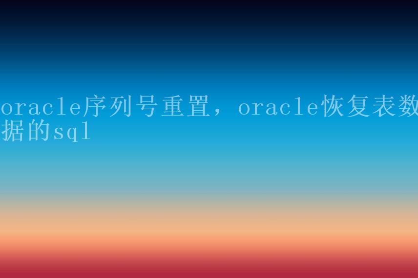 oracle序列号重置，oracle恢复表数据的sql1