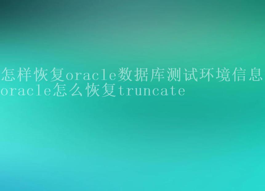 怎样恢复oracle数据库环境信息，oracle怎么恢复truncate2