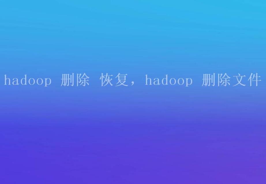 hadoop 删除 恢复，hadoop 删除文件1