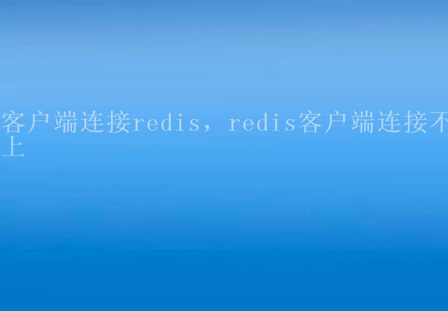 客户端连接redis，redis客户端连接不上2