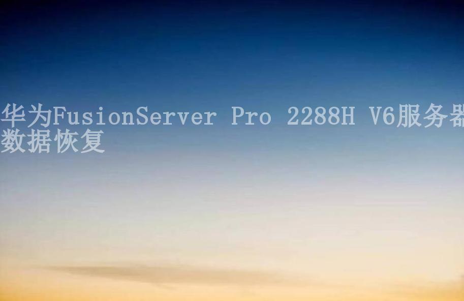 华为FusionServer Pro 2288H V6服务器数据恢复1