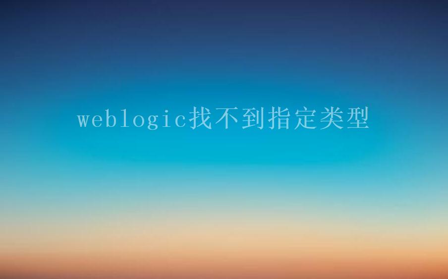 weblogic找不到指定类型1