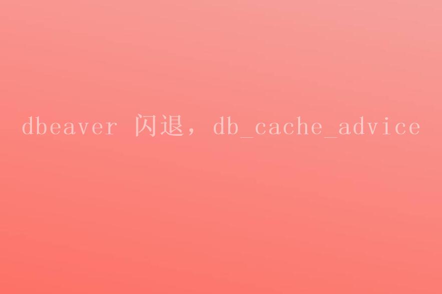 dbeaver 闪退，db_cache_advice2