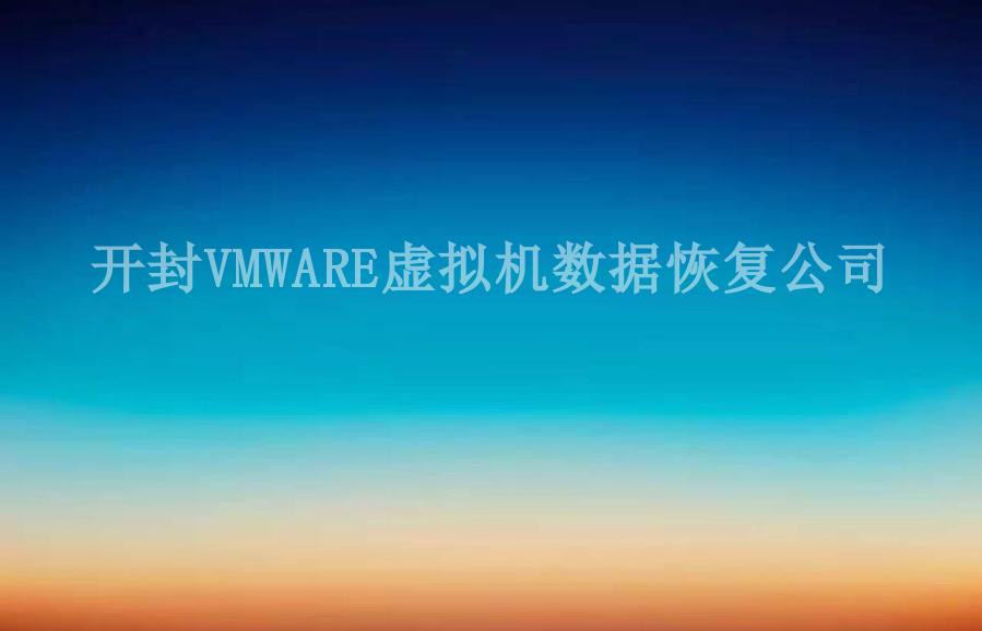 开封VMWARE虚拟机数据恢复公司2