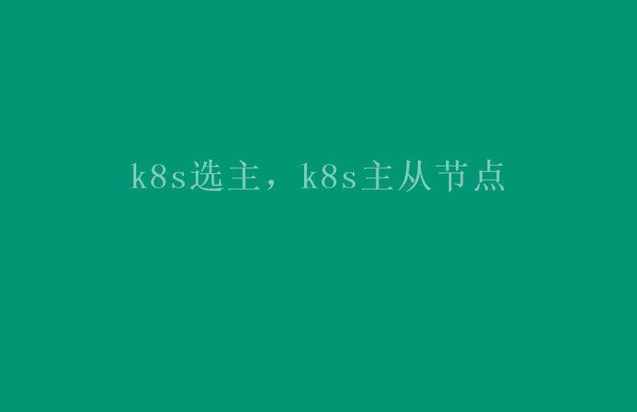 k8s选主，k8s主从节点1