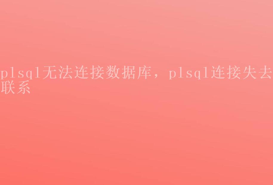 plsql无法连接数据库，plsql连接失去联系2