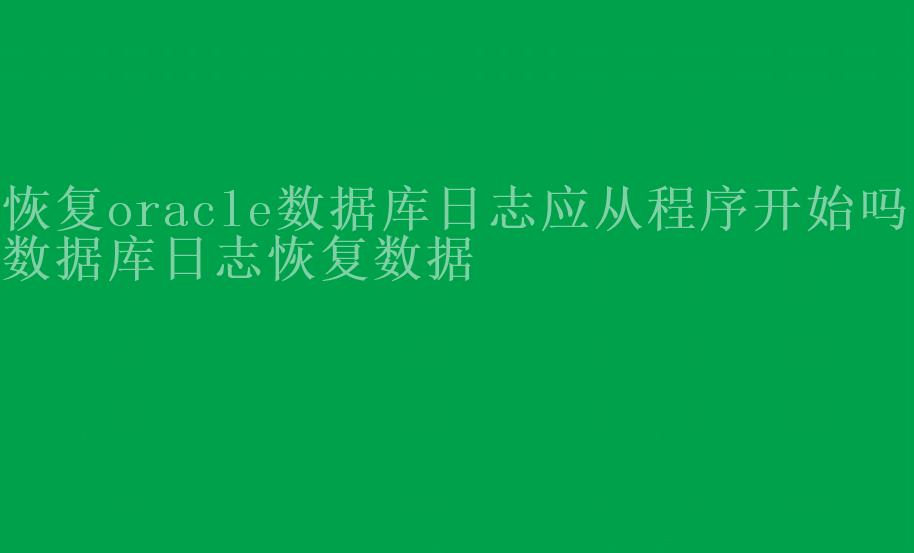 恢复oracle数据库日志应从程序开始吗，数据库日志恢复数据2