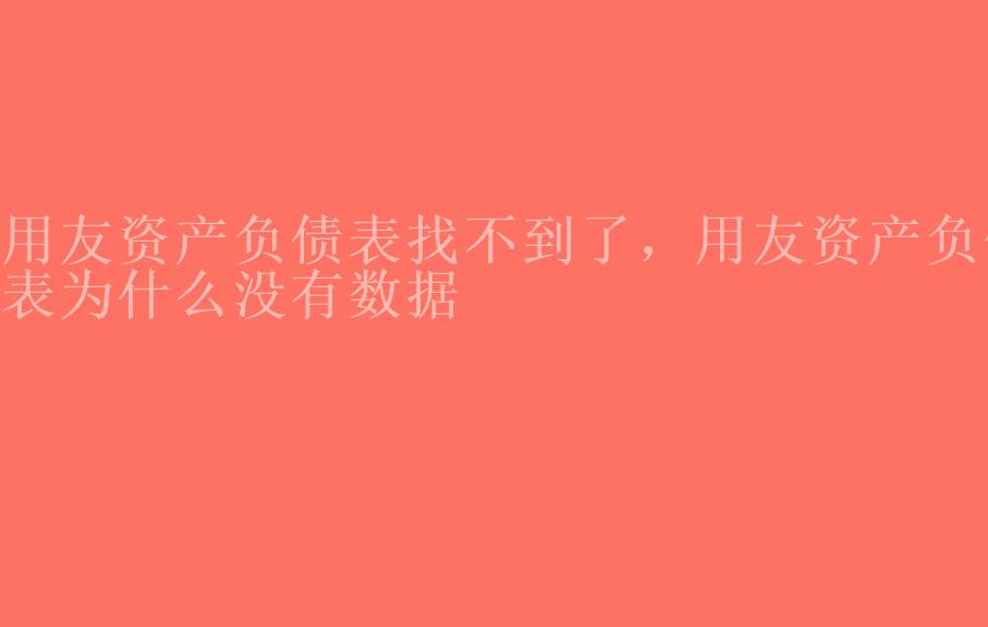 用友资产负债表找不到了，用友资产负债表为什么没有数据2