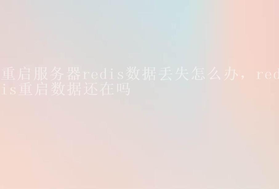 重启服务器redis数据丢失怎么办，redis重启数据还在吗2