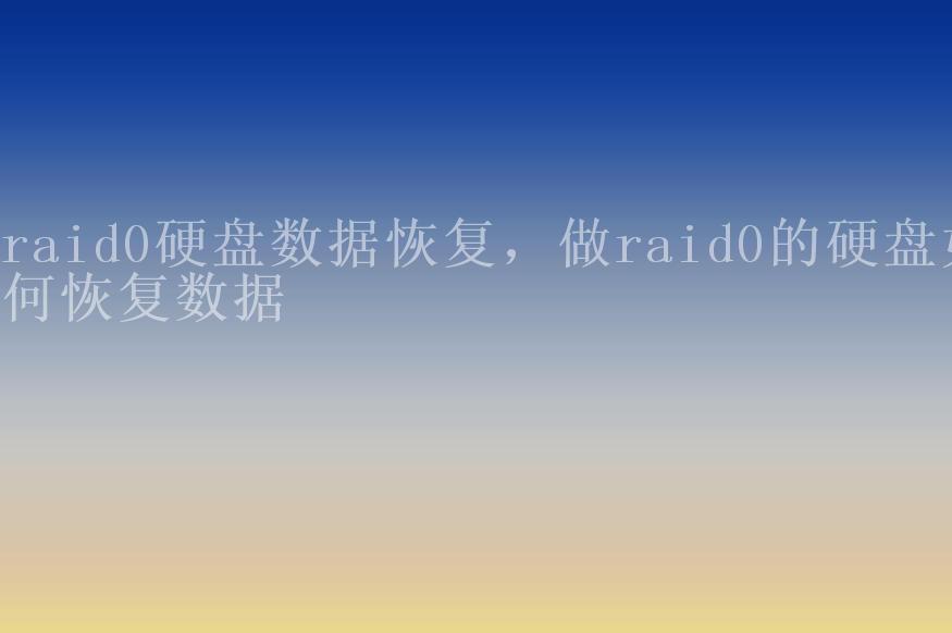 raid0硬盘数据恢复，做raid0的硬盘如何恢复数据1