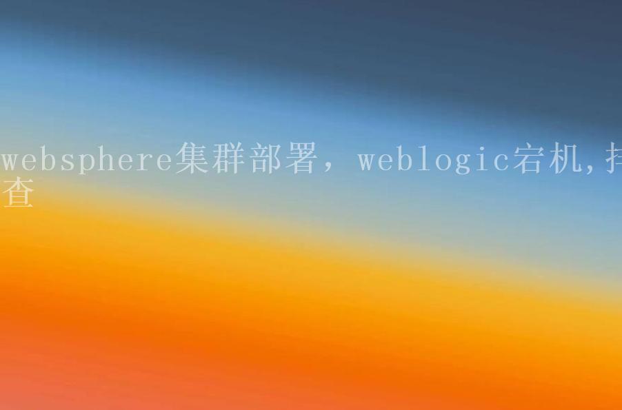 websphere集群部署，weblogic宕机,排查2